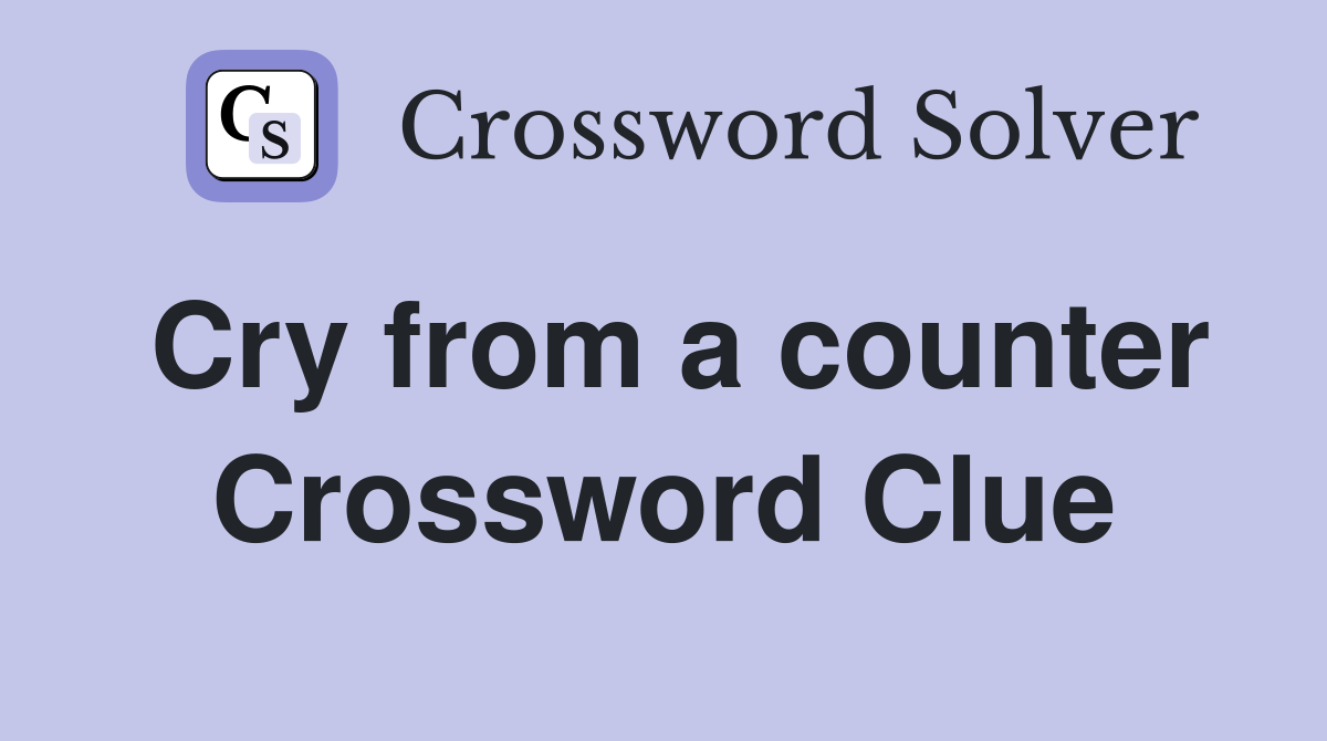Cry from a counter Crossword Clue
