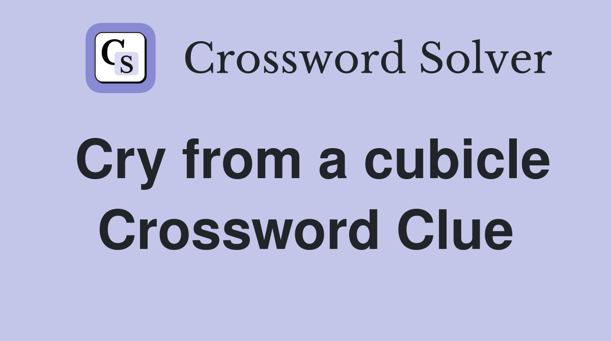 Cry from a cubicle Crossword Clue