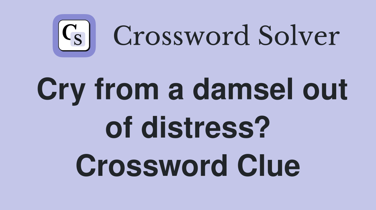 Cry from a damsel out of distress? Crossword Clue