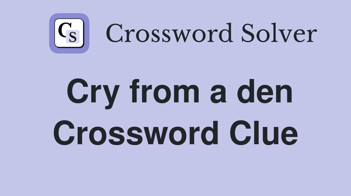 Cry from a den Crossword Clue