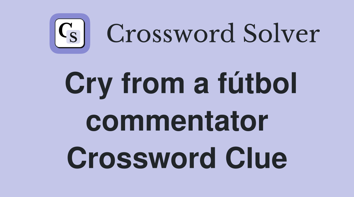 Cry from a fútbol commentator Crossword Clue
