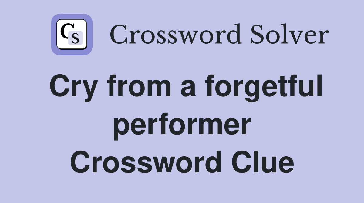 Cry from a forgetful performer Crossword Clue