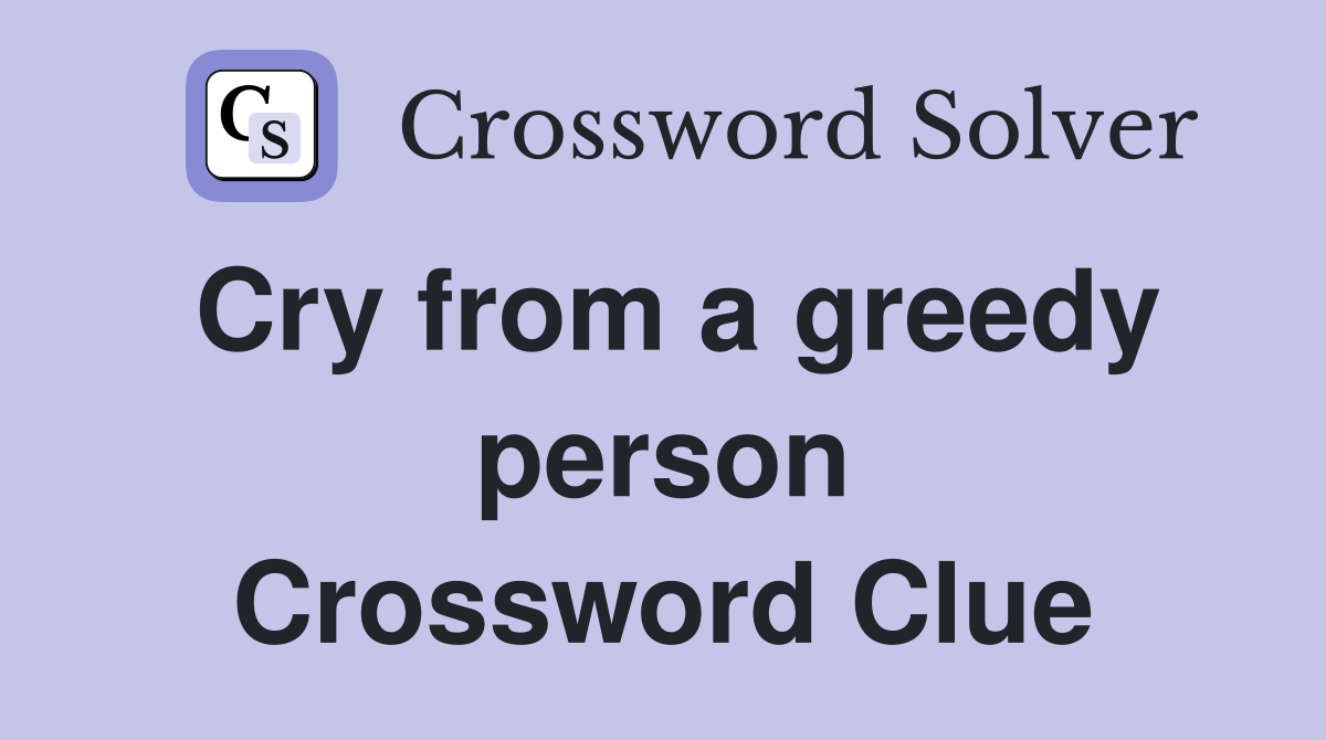 Cry from a greedy person Crossword Clue