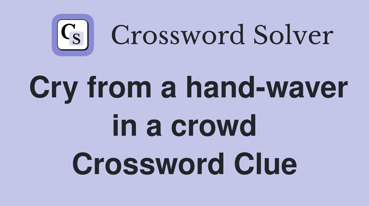 Cry from a hand-waver in a crowd Crossword Clue