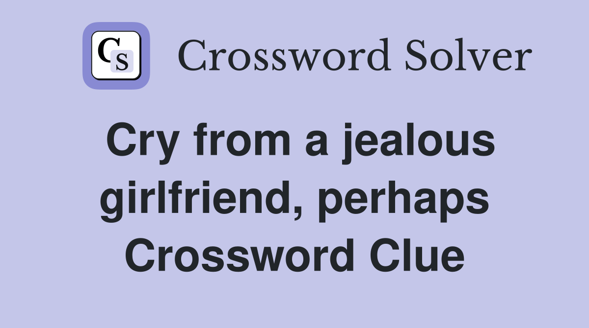 Cry from a jealous girlfriend, perhaps Crossword Clue
