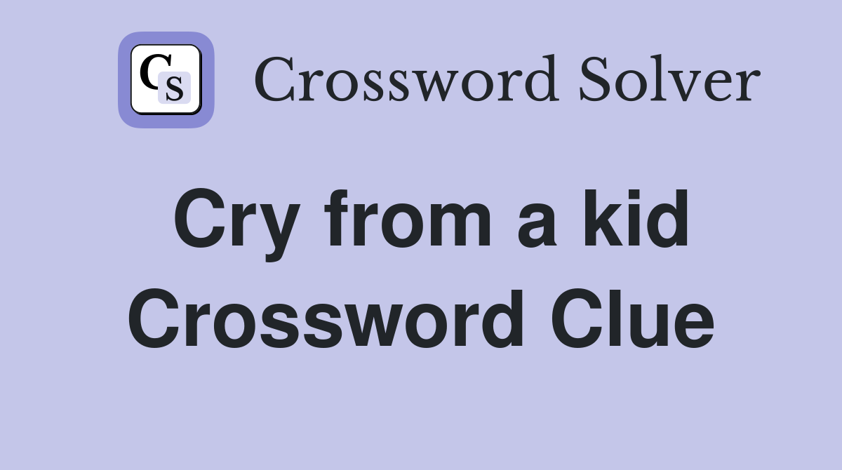 Cry from a kid Crossword Clue