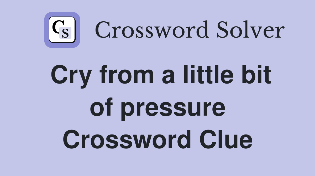 Cry from a little bit of pressure Crossword Clue