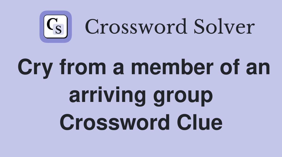 Cry from a member of an arriving group Crossword Clue