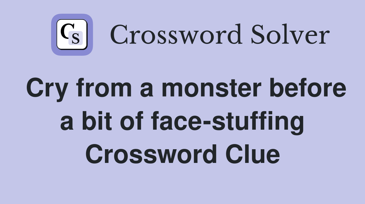 Cry from a monster before a bit of face-stuffing Crossword Clue