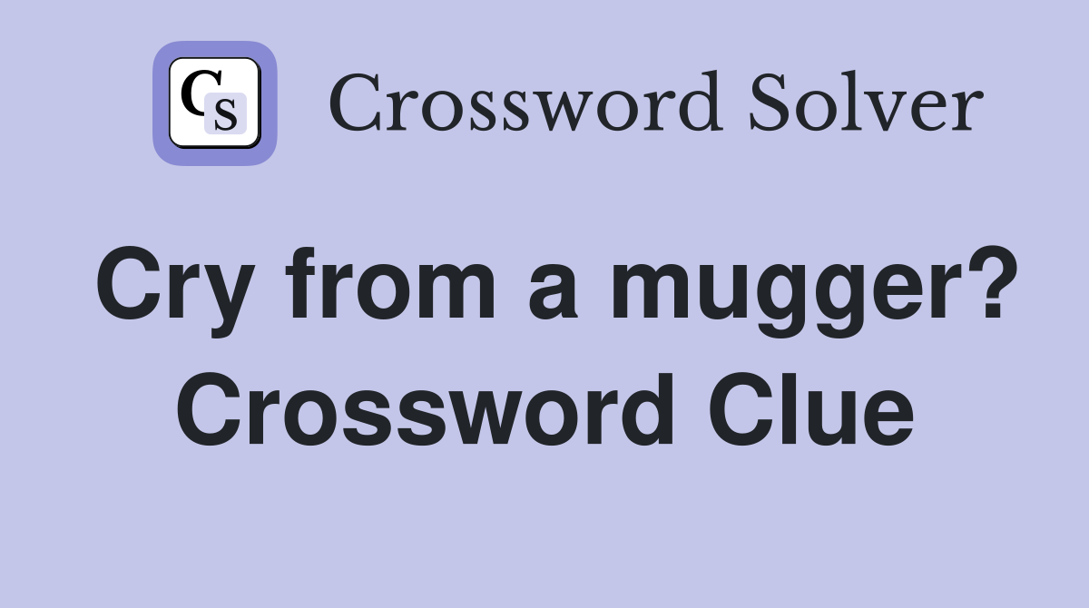 Cry from a mugger? Crossword Clue