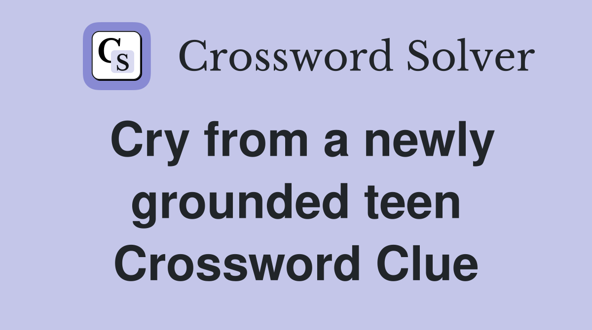 Cry from a newly grounded teen Crossword Clue