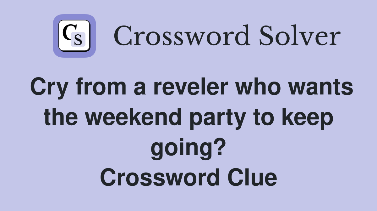 Cry from a reveler who wants the weekend party to keep going? Crossword Clue