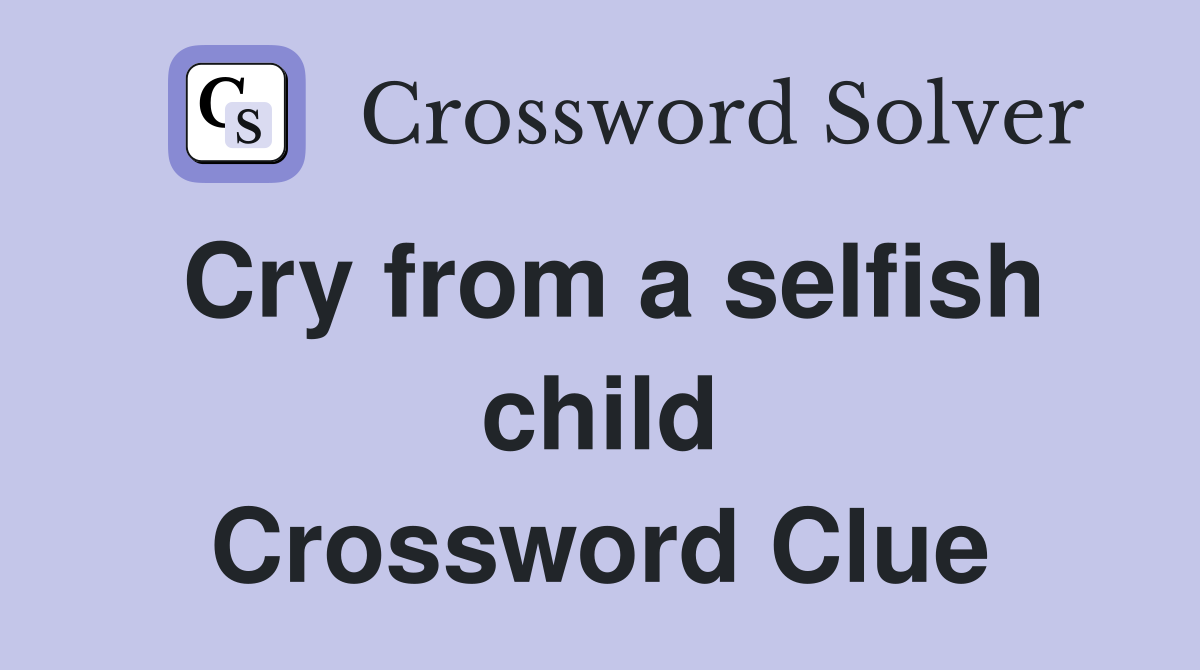Cry from a selfish child Crossword Clue