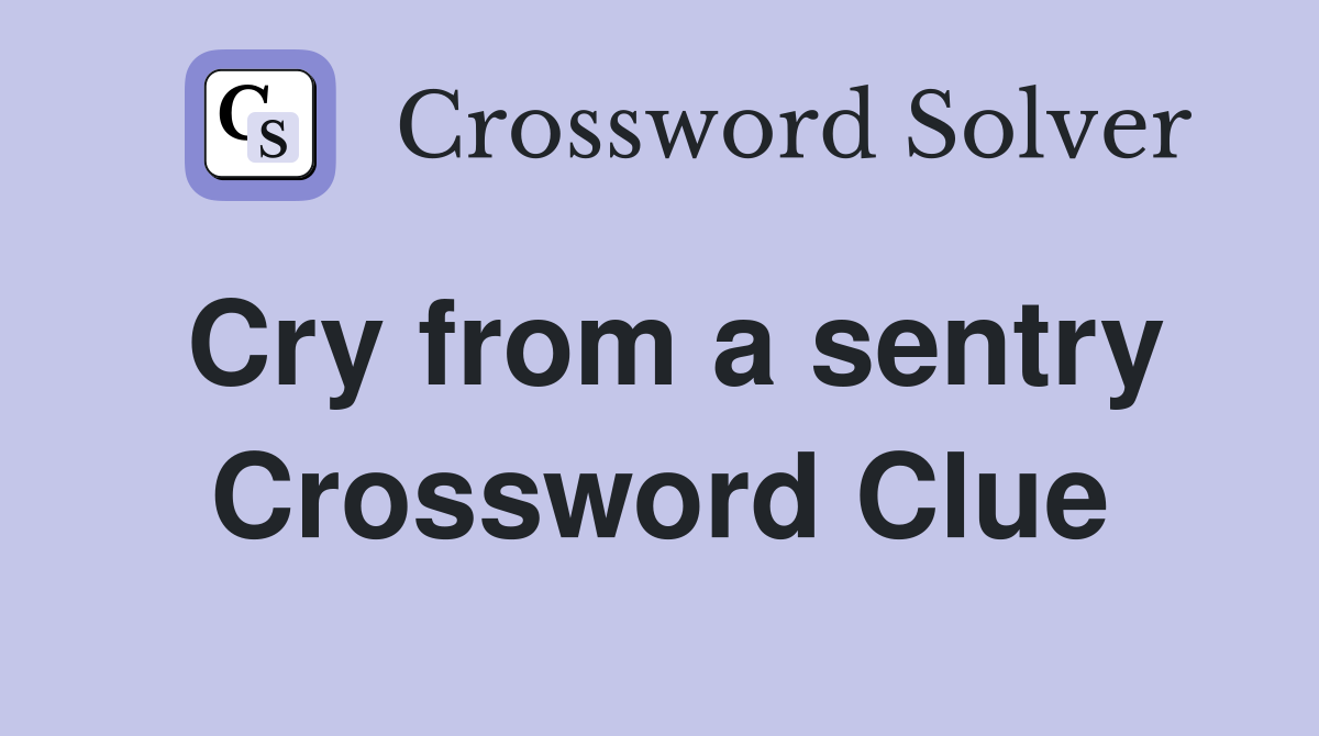 Cry from a sentry Crossword Clue