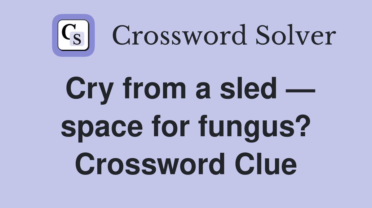Cry from a sled — space for fungus? Crossword Clue