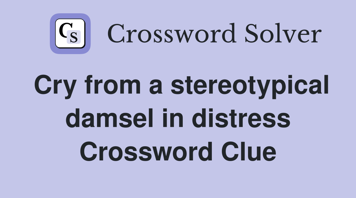 Cry from a stereotypical damsel in distress Crossword Clue