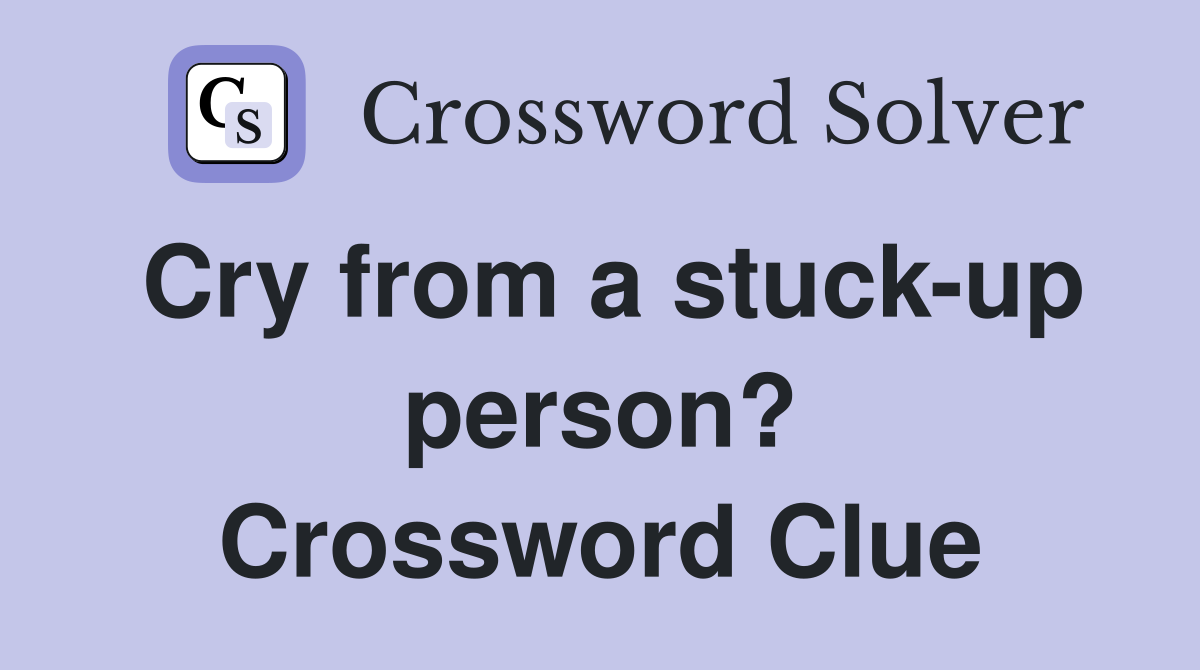 Cry from a stuck-up person? Crossword Clue