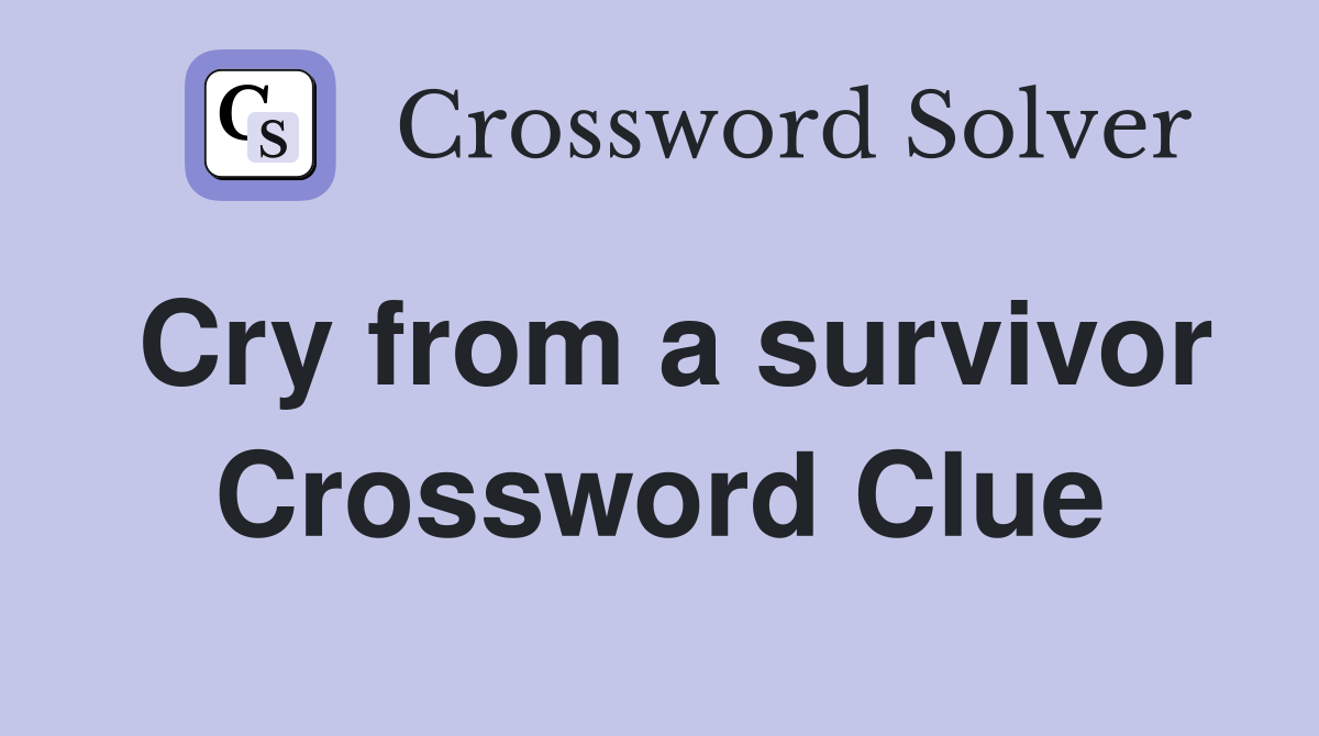 Cry from a survivor Crossword Clue
