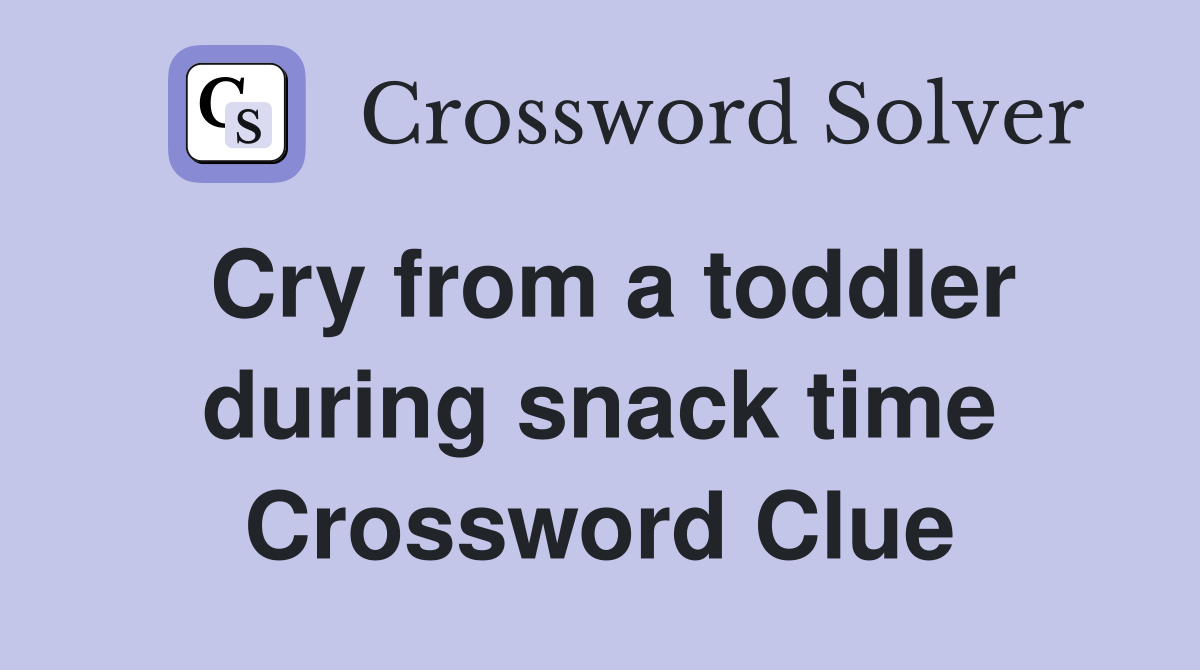 Cry from a toddler during snack time Crossword Clue