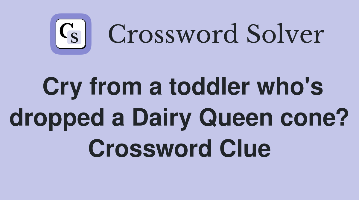 Cry from a toddler who's dropped a Dairy Queen cone? Crossword Clue