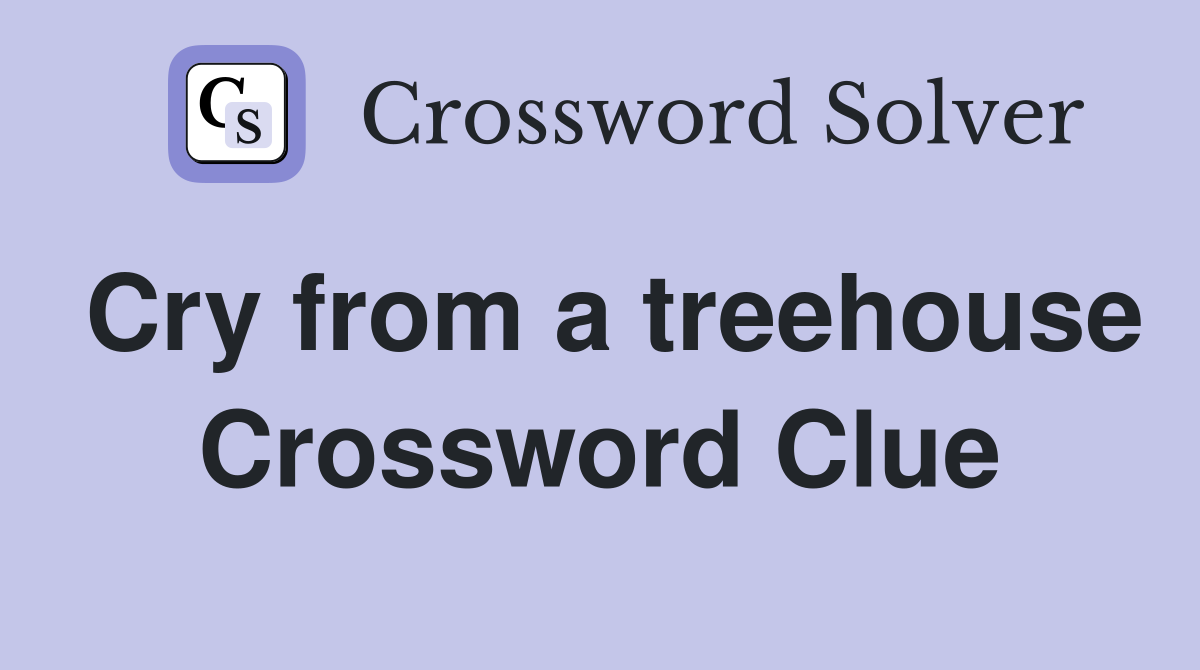 Cry from a treehouse Crossword Clue