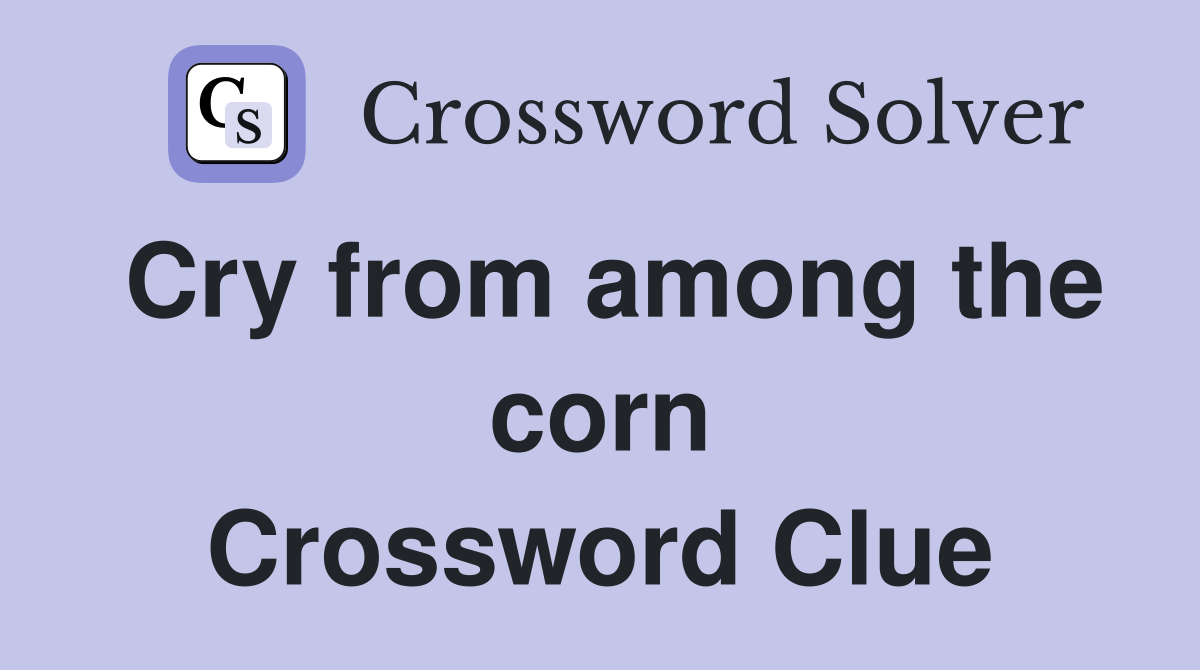 Cry from among the corn Crossword Clue