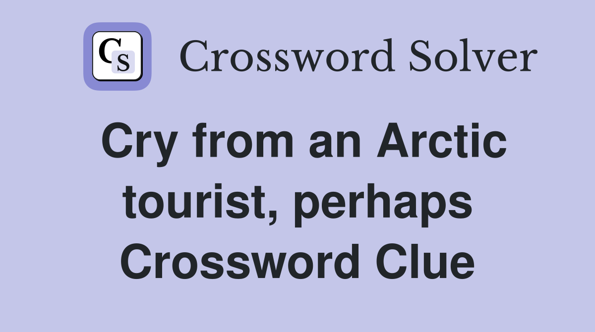 Cry from an Arctic tourist, perhaps Crossword Clue