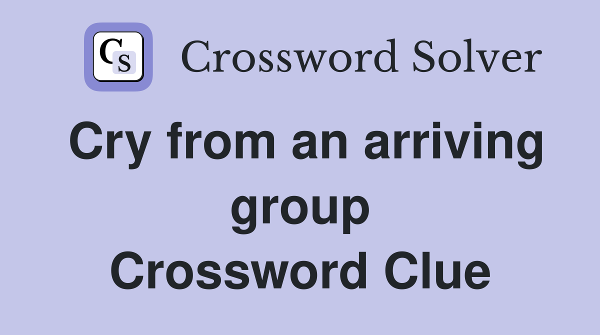 Cry from an arriving group Crossword Clue