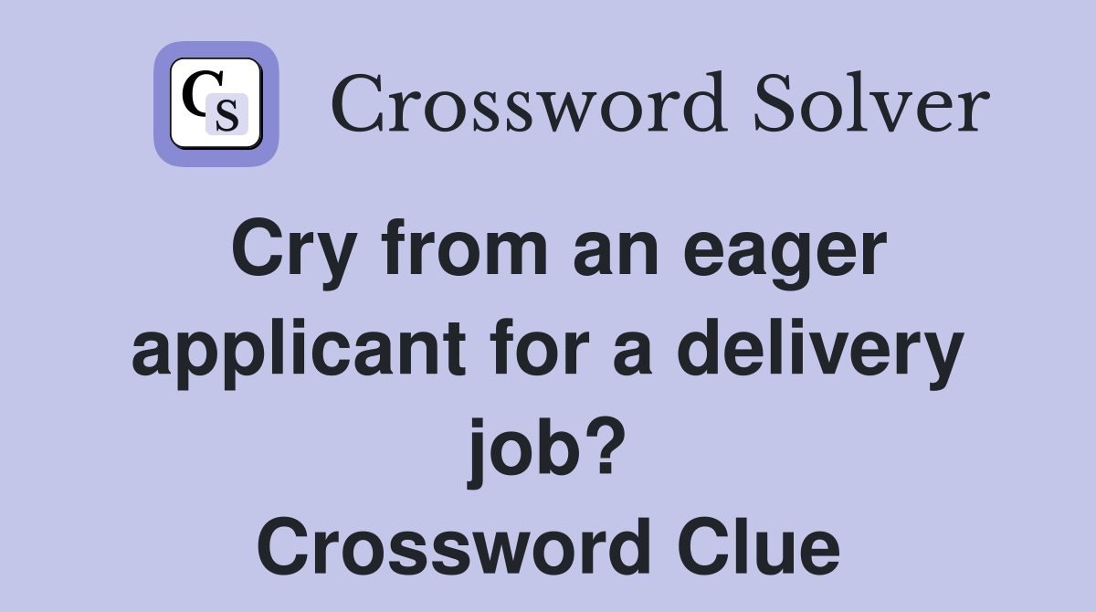 Cry from an eager applicant for a delivery job? Crossword Clue