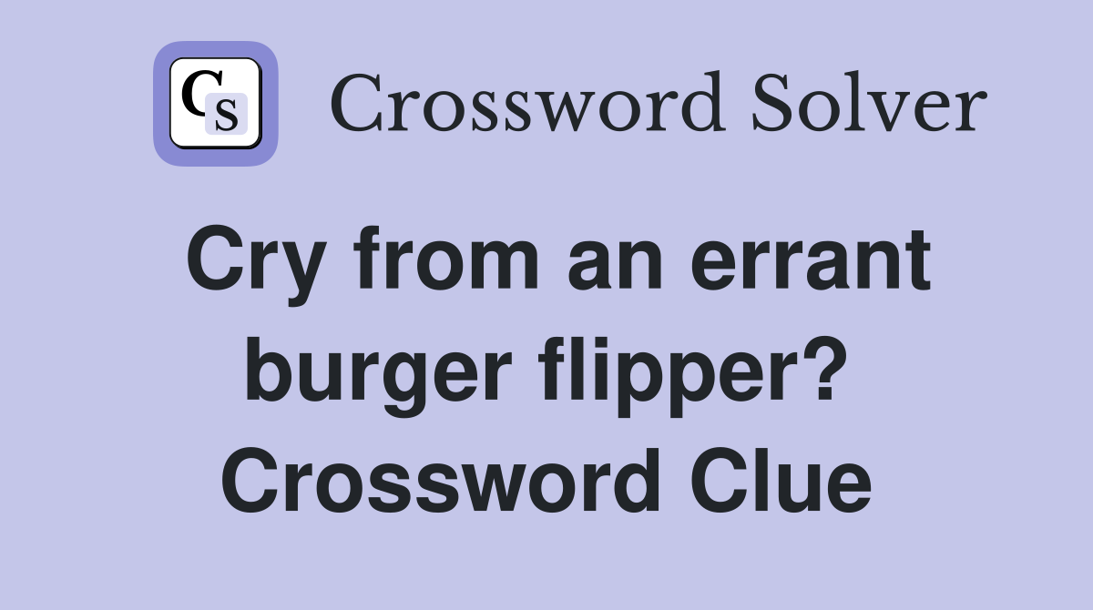 Cry from an errant burger flipper? Crossword Clue