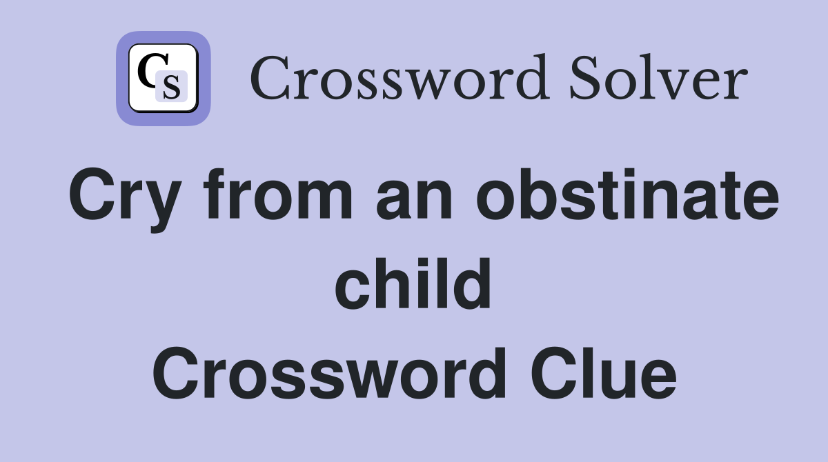 Cry from an obstinate child Crossword Clue