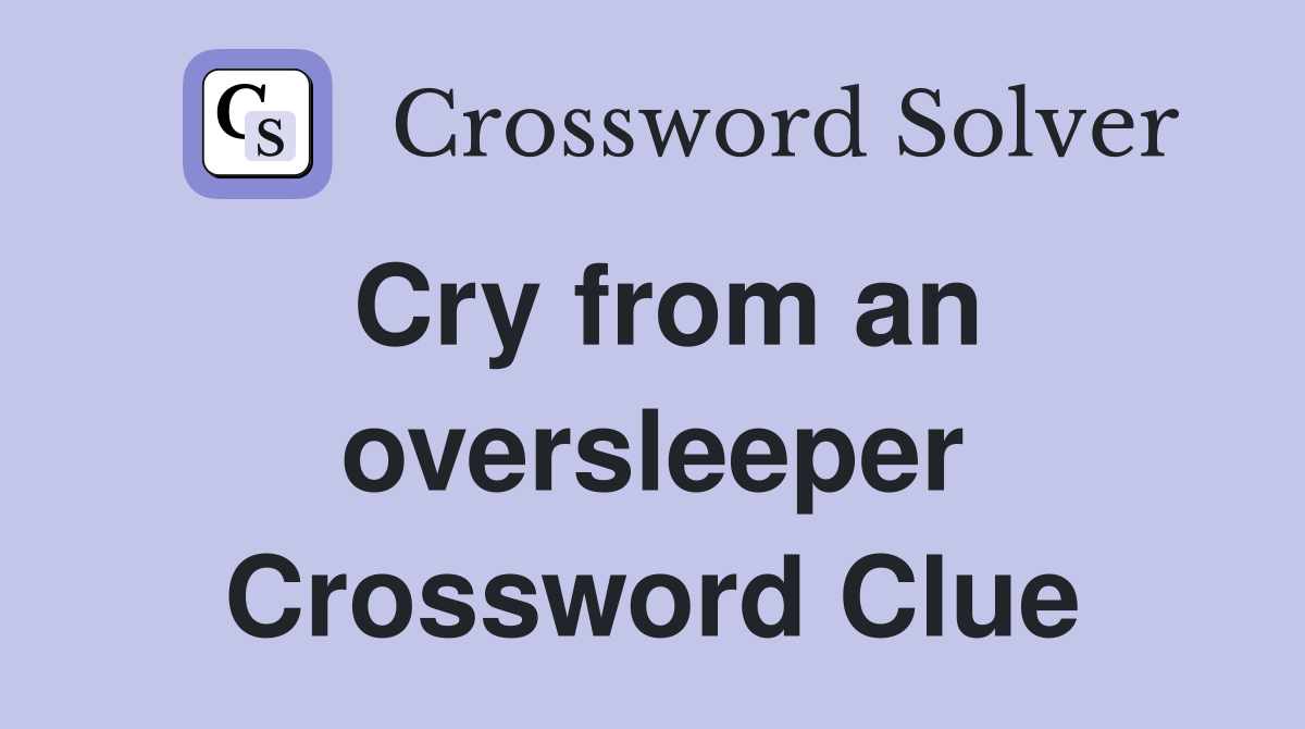 Cry from an oversleeper Crossword Clue