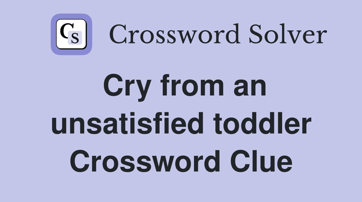 Cry from an unsatisfied toddler Crossword Clue
