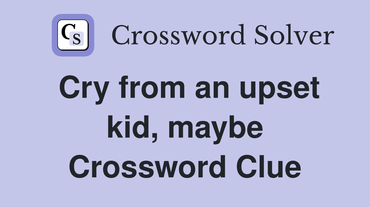 Cry from an upset kid, maybe Crossword Clue