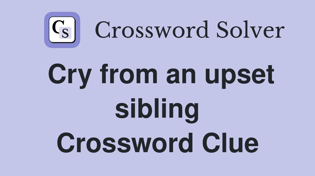 Cry from an upset sibling Crossword Clue
