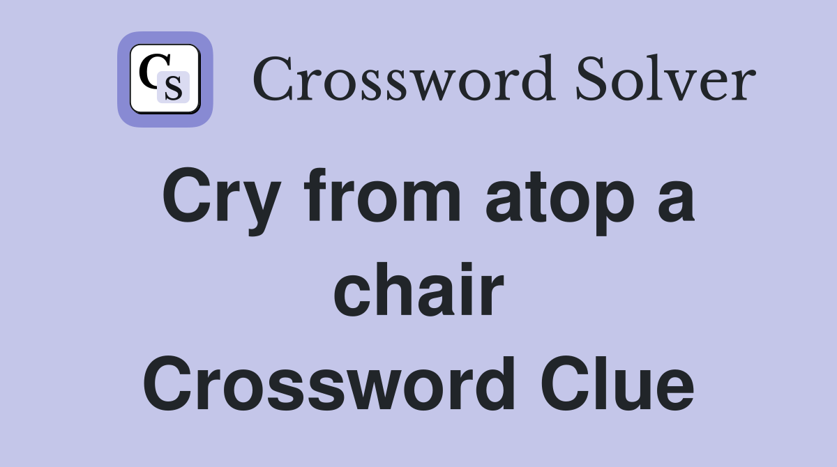 Cry from atop a chair Crossword Clue