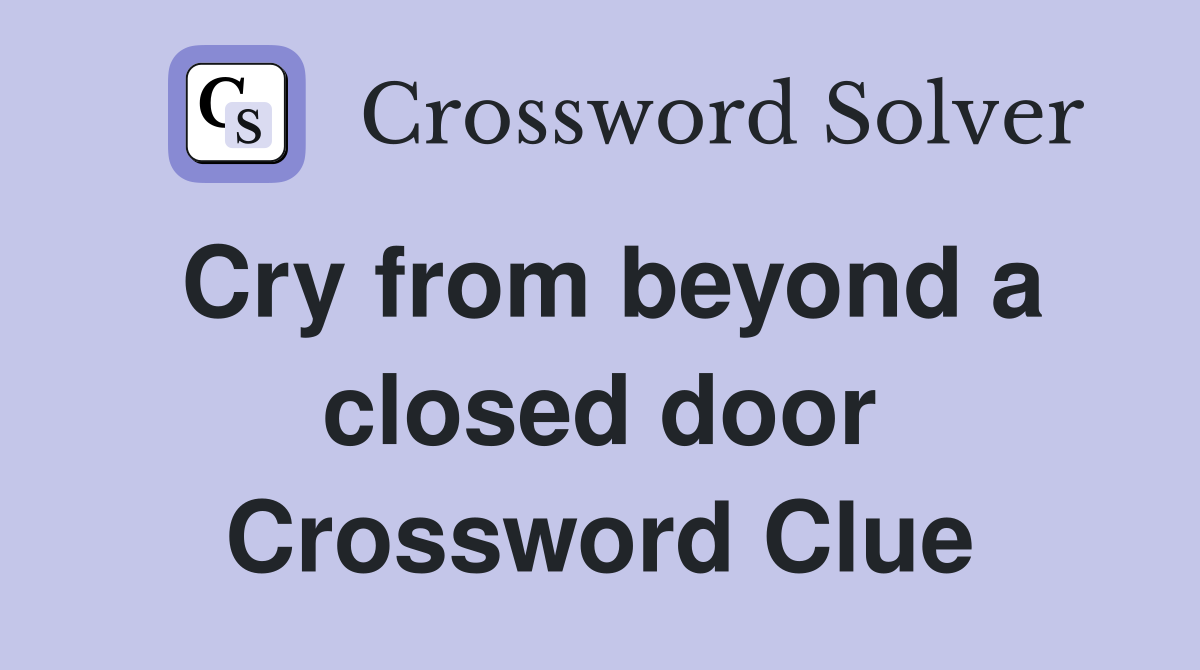 Cry from beyond a closed door Crossword Clue