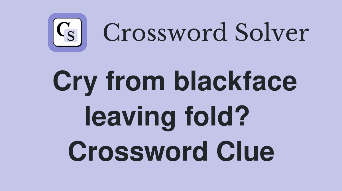 Cry from blackface leaving fold?  Crossword Clue