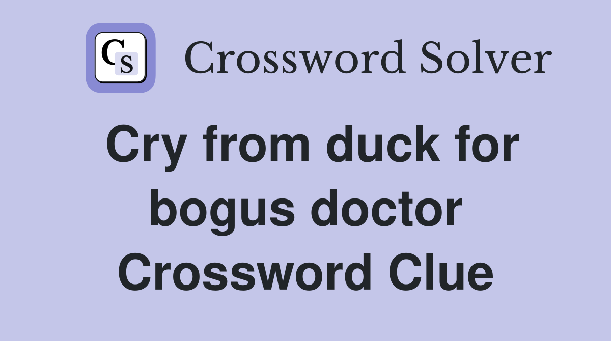 Cry from duck for bogus doctor Crossword Clue