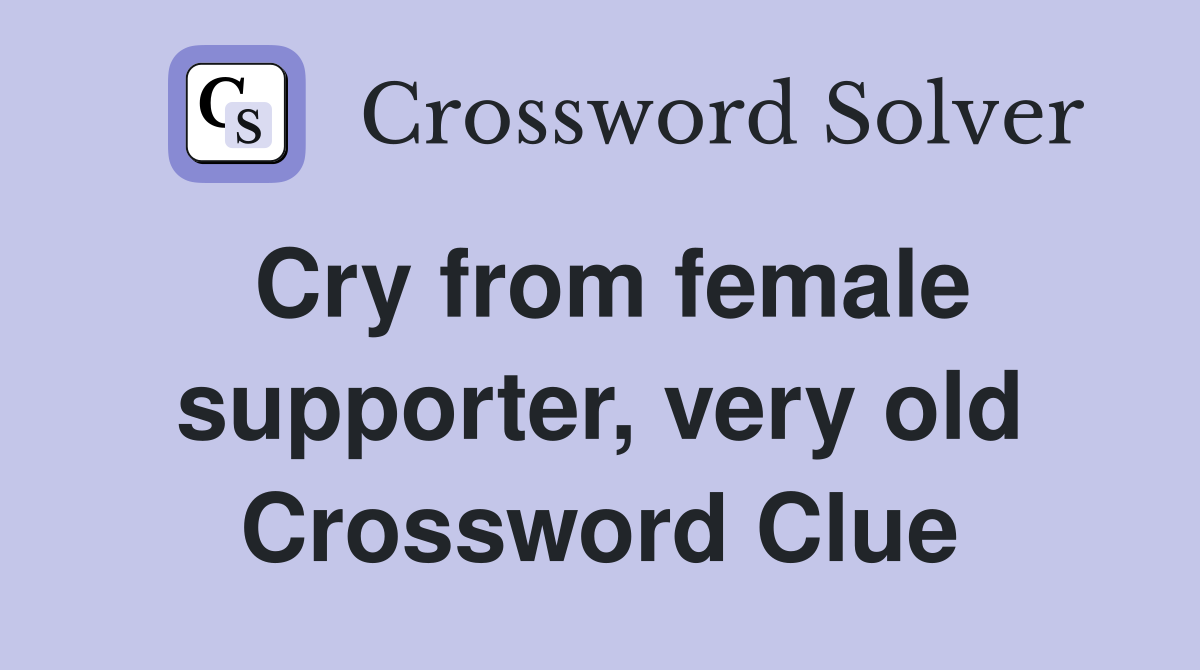 Cry from female supporter, very old Crossword Clue