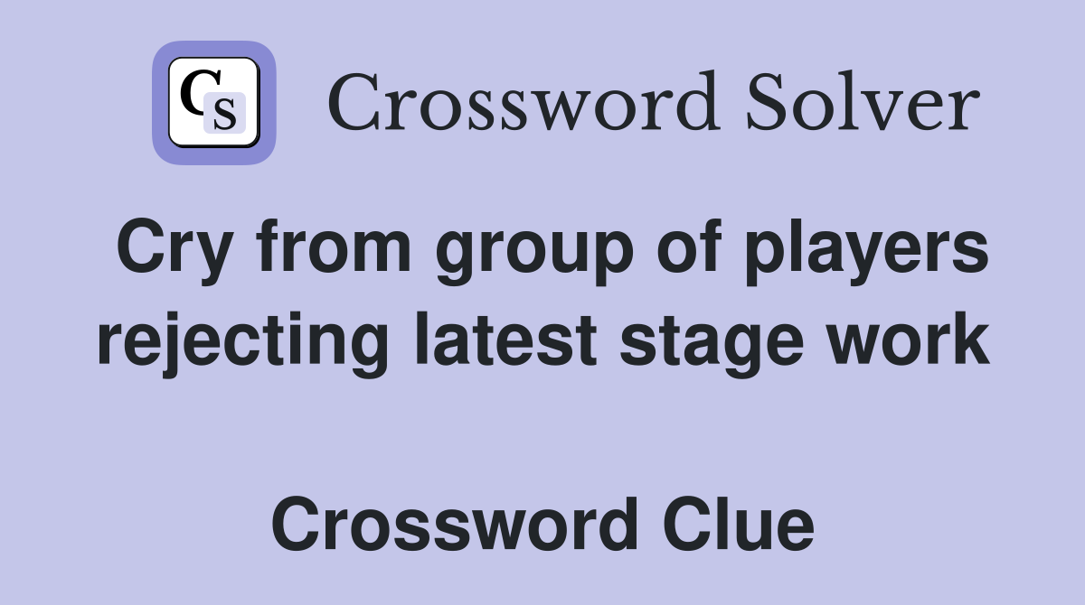 Cry from group of players rejecting latest stage work  Crossword Clue