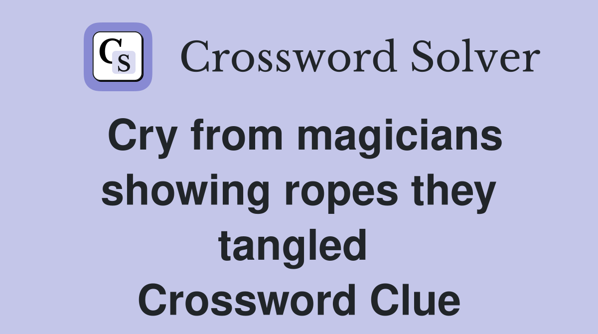 Cry from magicians showing ropes they tangled  Crossword Clue