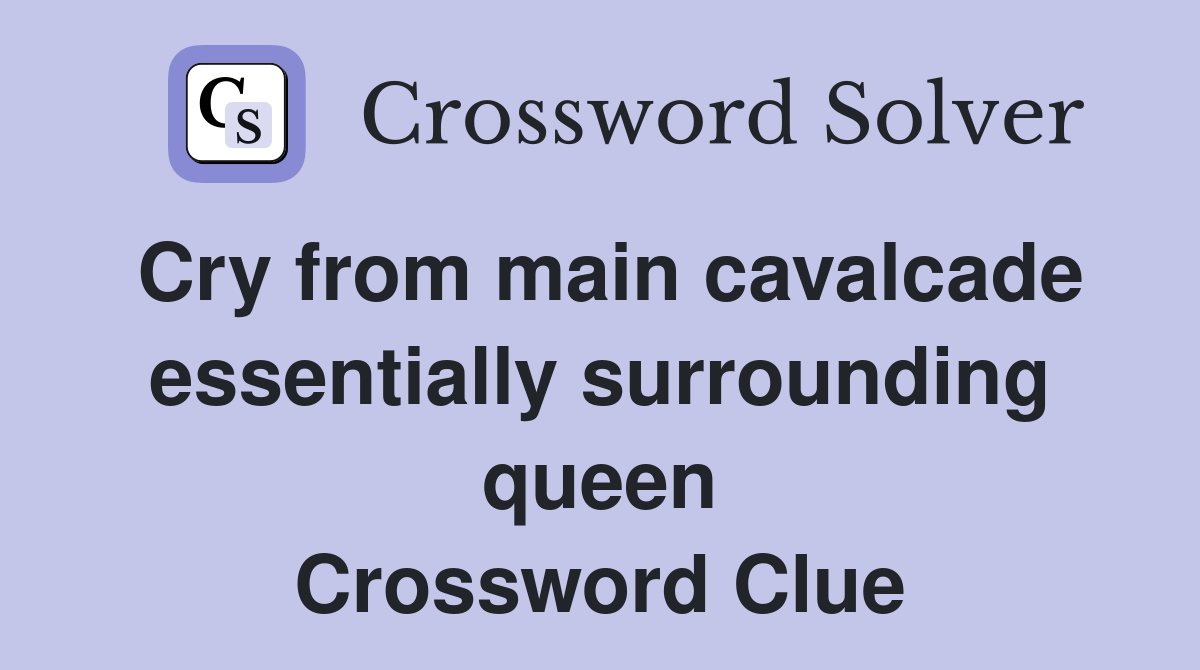 Cry from main cavalcade essentially surrounding queen Crossword Clue