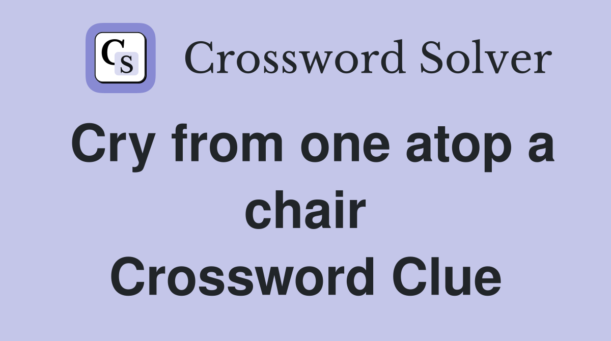 Cry from one atop a chair Crossword Clue