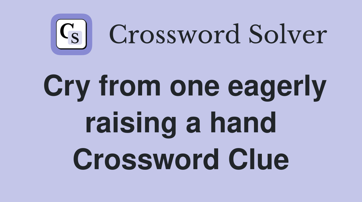 Cry from one eagerly raising a hand Crossword Clue