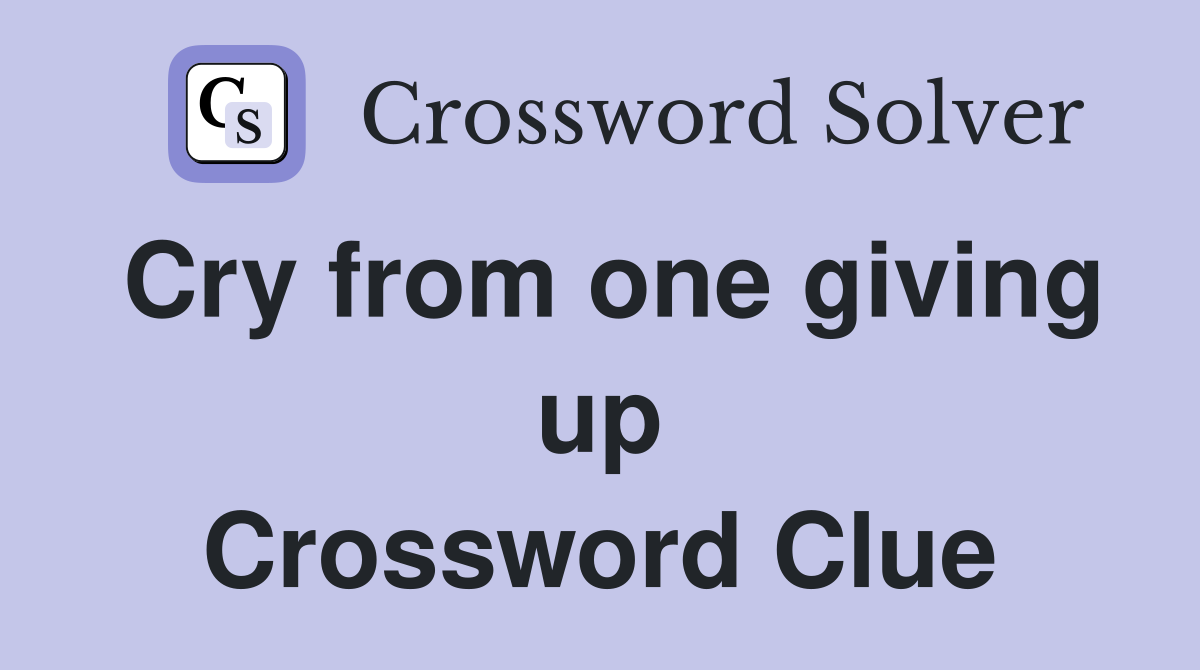 Cry from one giving up Crossword Clue