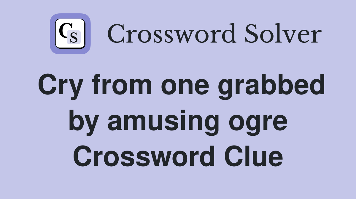 Cry from one grabbed by amusing ogre Crossword Clue