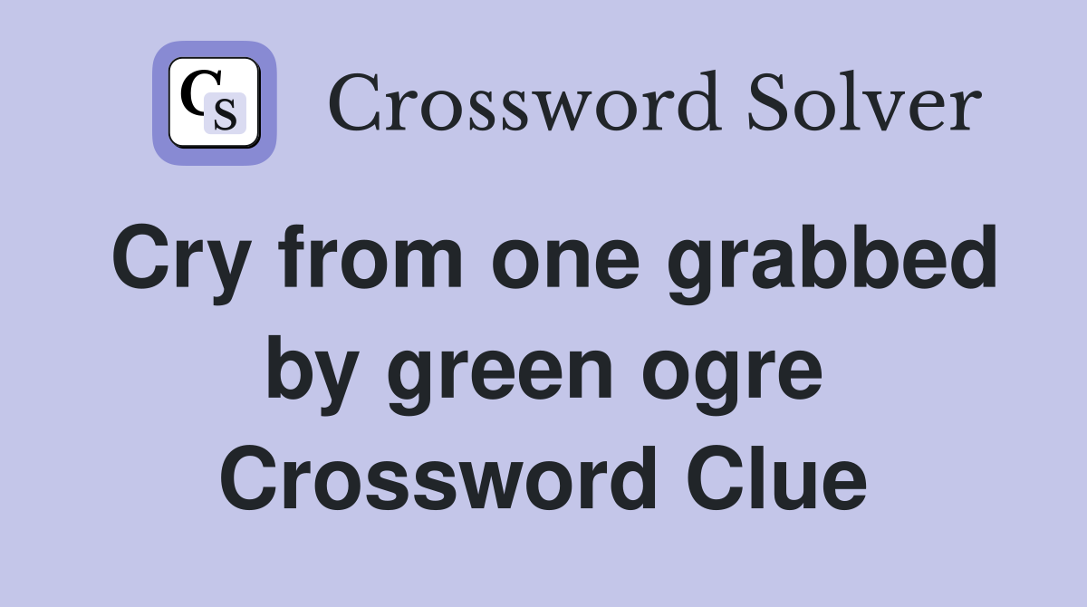 Cry from one grabbed by green ogre Crossword Clue