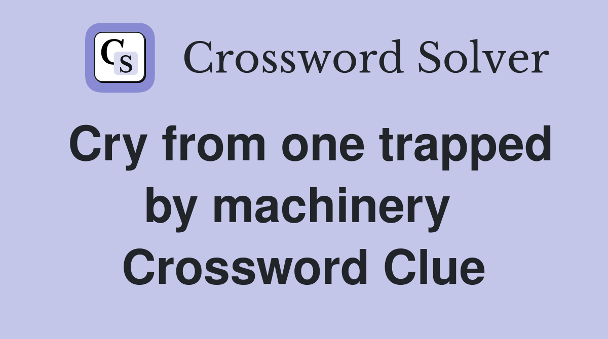 Cry from one trapped by machinery  Crossword Clue