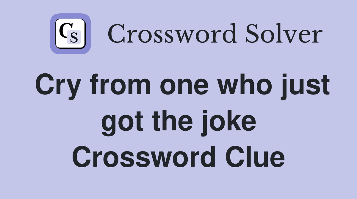 Cry from one who just got the joke Crossword Clue